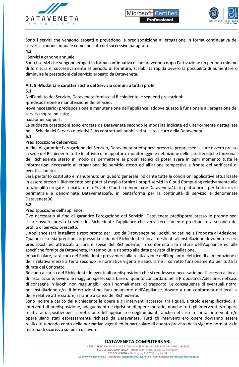 scalabilità rapida ovvero la possibilità di aumentare o diminuire le prestazioni del servizio erogato da Dataveneta. Art. 5 -Modalità e caratteristiche del Servizio comuni a tutti i profili 5.