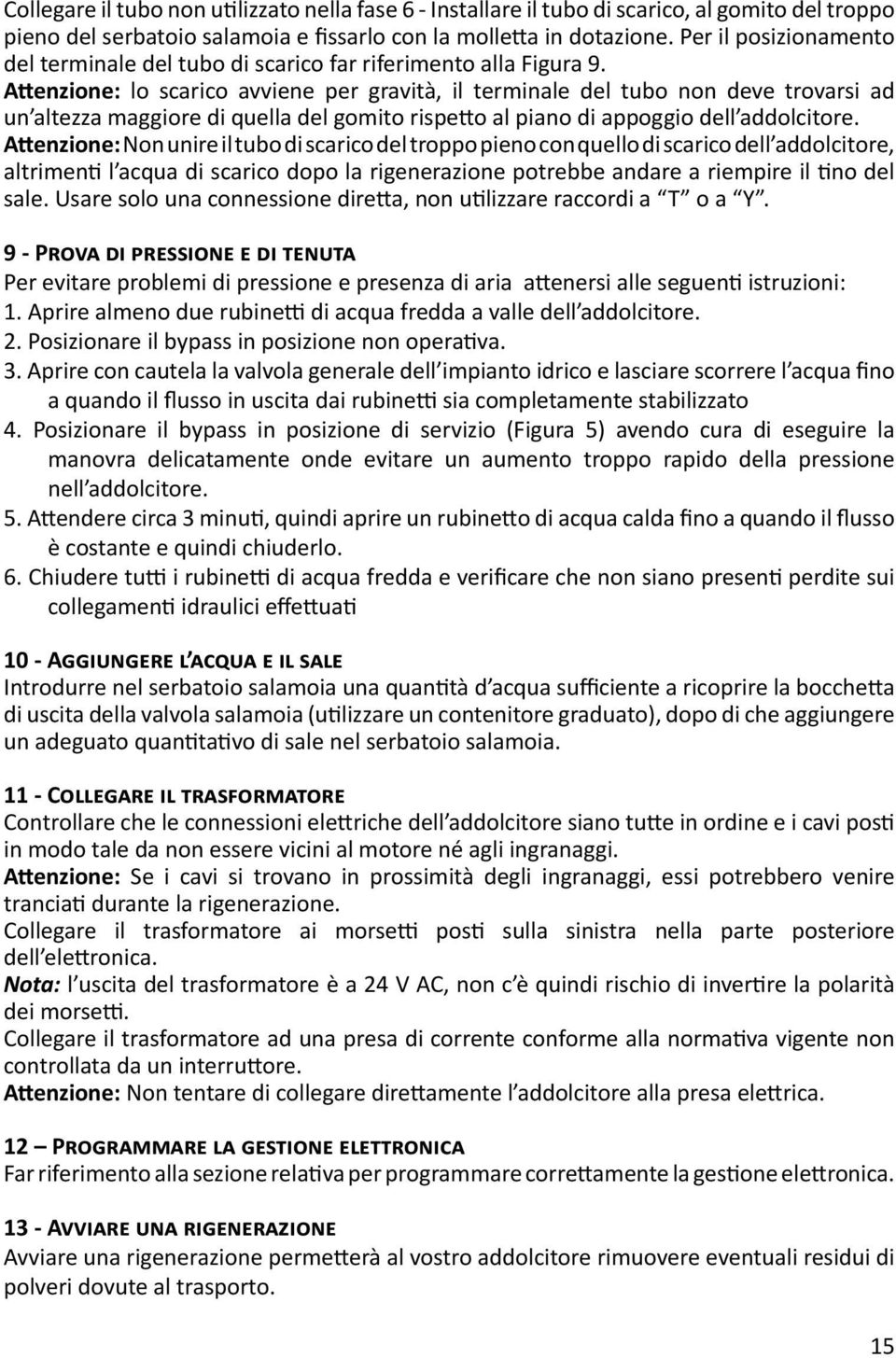 Attenzione: lo scarico avviene per gravità, il terminale del tubo non deve trovarsi ad un altezza maggiore di quella del gomito rispetto al piano di appoggio dell addolcitore.