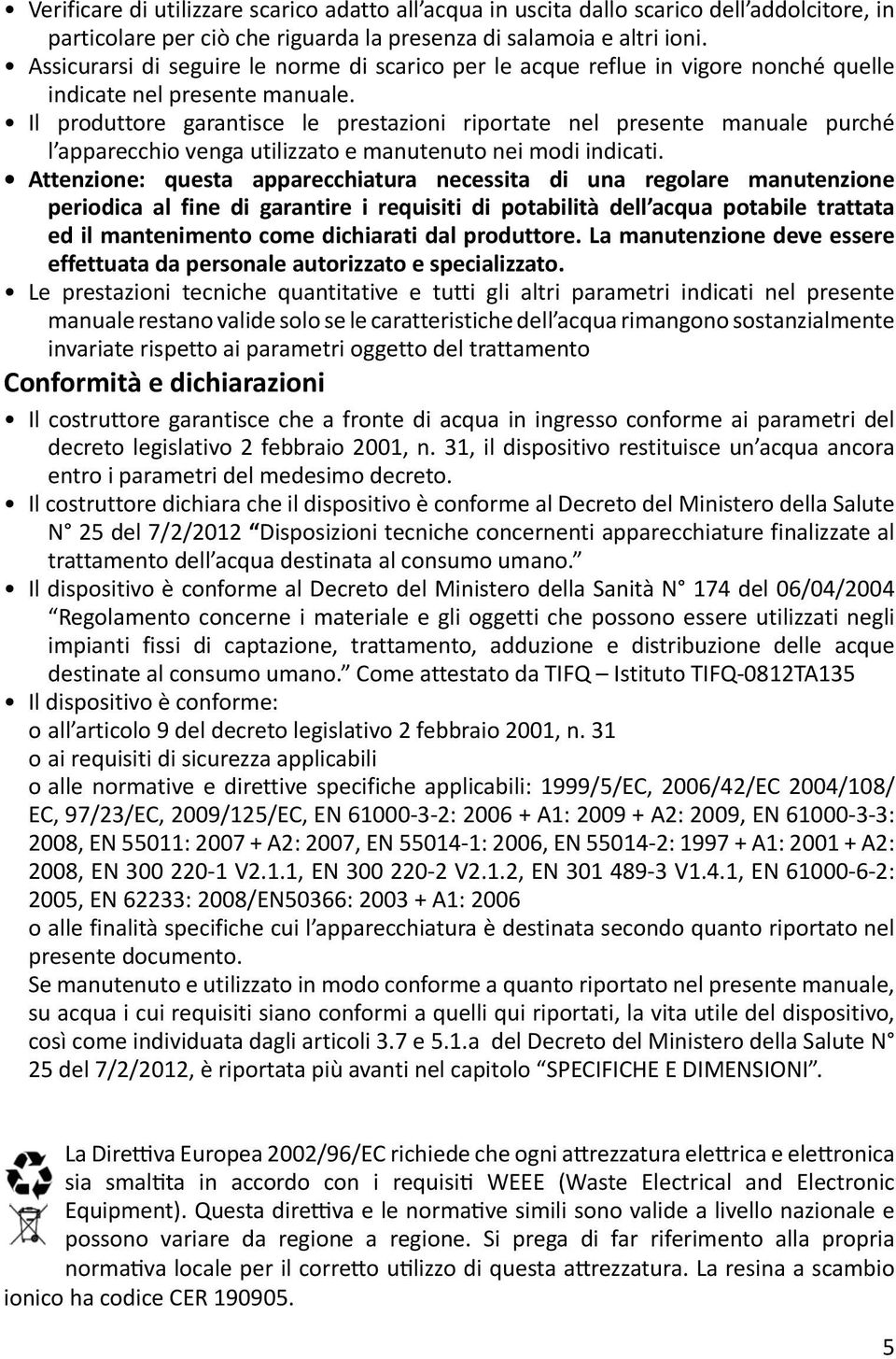 Il produttore garantisce le prestazioni riportate nel presente manuale purché l apparecchio venga utilizzato e manutenuto nei modi indicati.