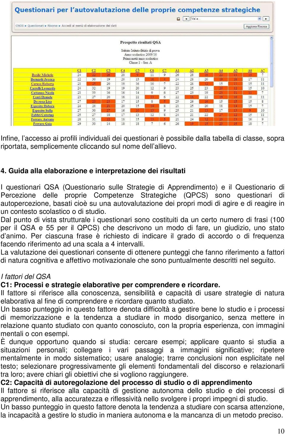 sono questionari di autopercezione, basati cioè su una autovalutazione dei propri modi di agire e di reagire in un contesto scolastico o di studio.