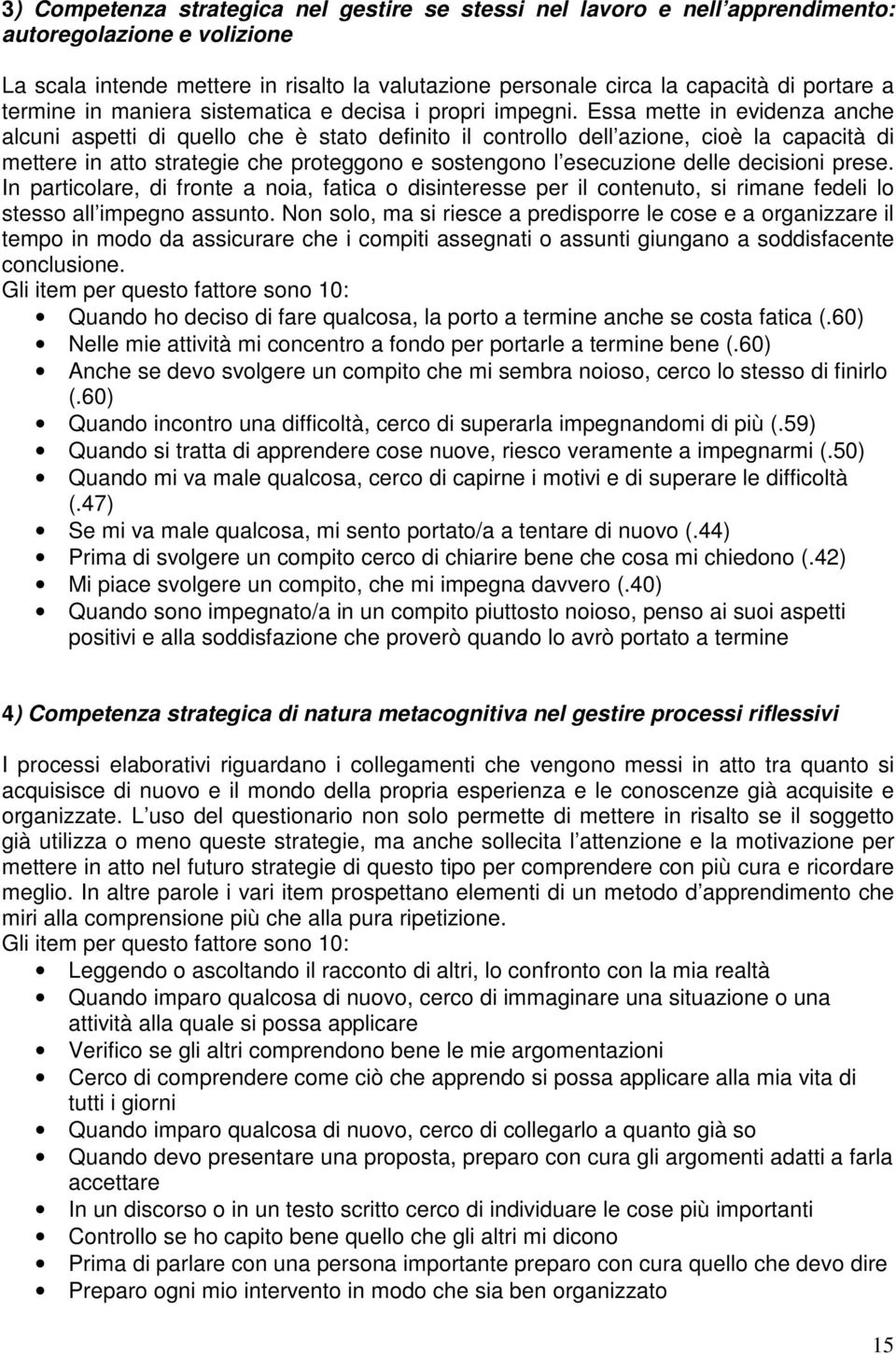 Essa mette in evidenza anche alcuni aspetti di quello che è stato definito il controllo dell azione, cioè la capacità di mettere in atto strategie che proteggono e sostengono l esecuzione delle