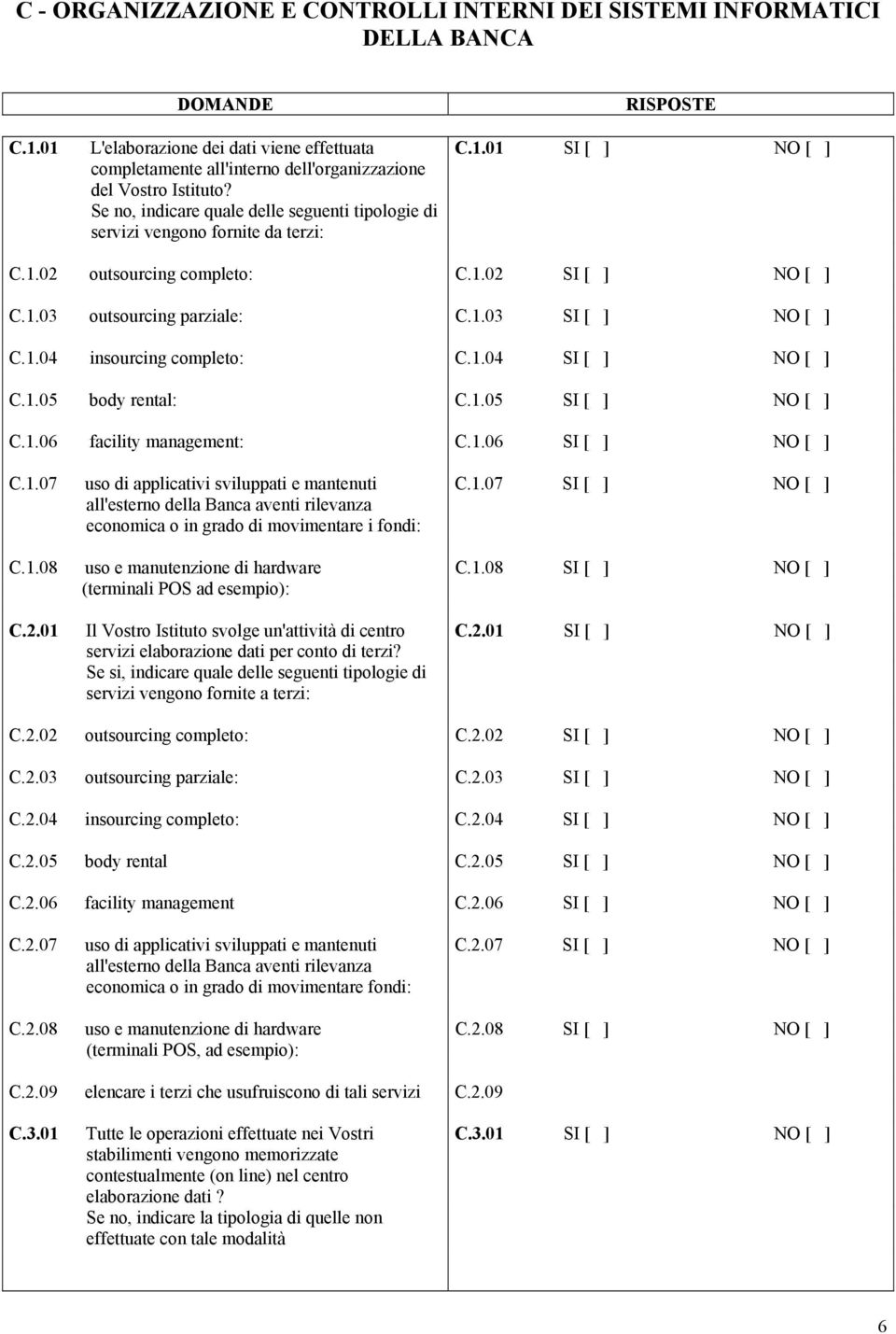 1.04 insourcing completo: C.1.04 SI [ ] NO [ ] C.1.05 body rental: C.1.05 SI [ ] NO [ ] C.1.06 facility management: C.1.06 SI [ ] NO [ ] C.1.07 uso di applicativi sviluppati e mantenuti all'esterno della Banca aventi rilevanza economica o in grado di movimentare i fondi: C.