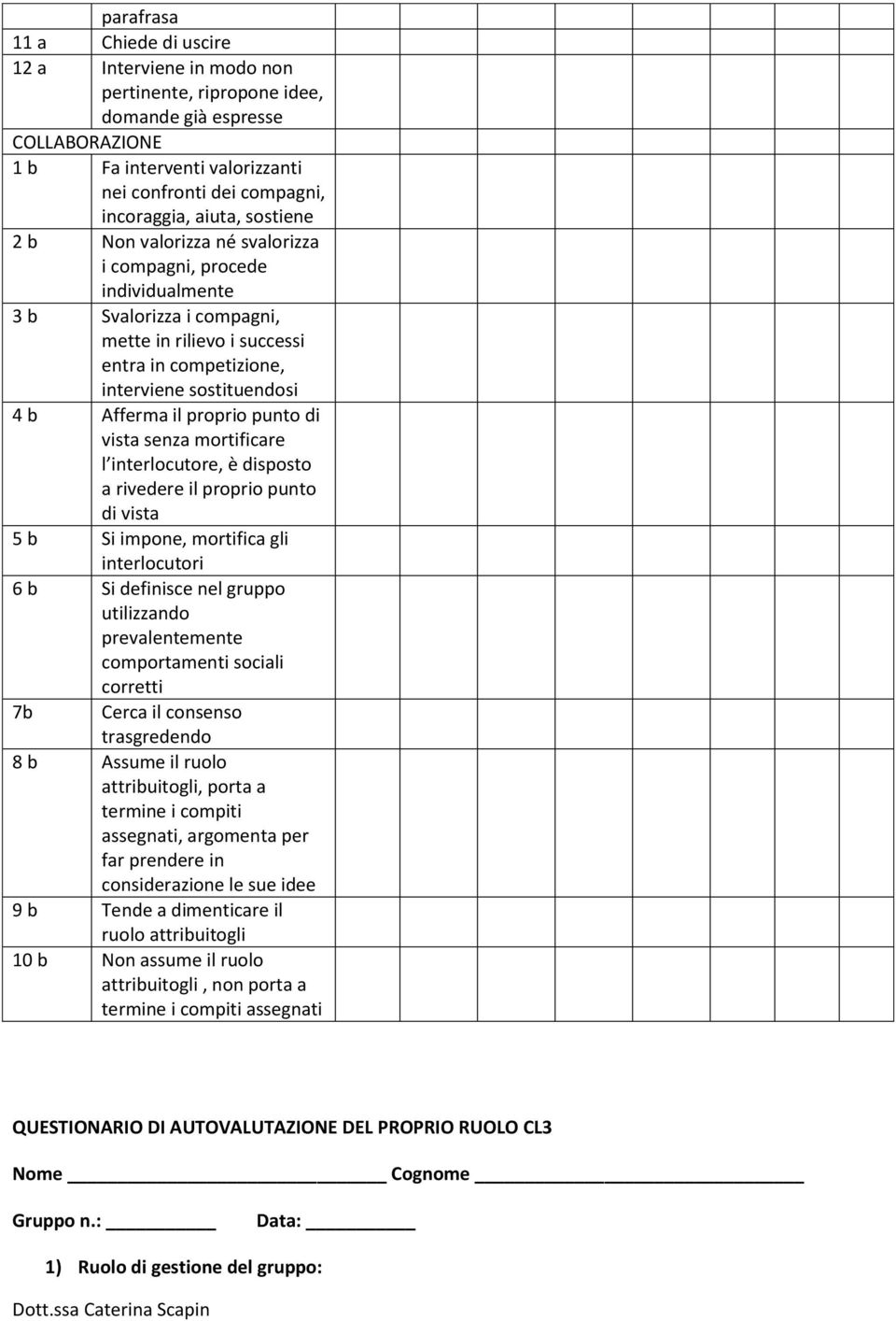 il proprio punto di vista senza mortificare l interlocutore, è disposto a rivedere il proprio punto di vista 5 b Si impone, mortifica gli interlocutori 6 b Si definisce nel gruppo utilizzando