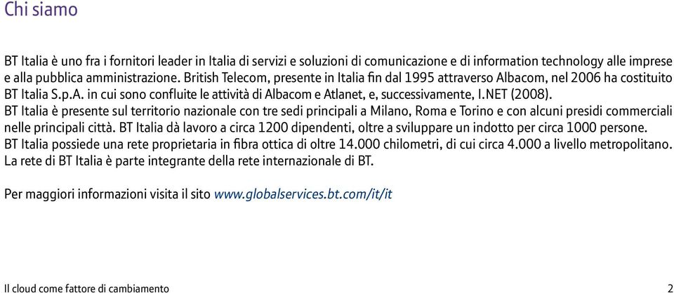 BT Italia è presente sul territorio nazionale con tre sedi principali a Milano, Roma e Torino e con alcuni presidi commerciali nelle principali città.