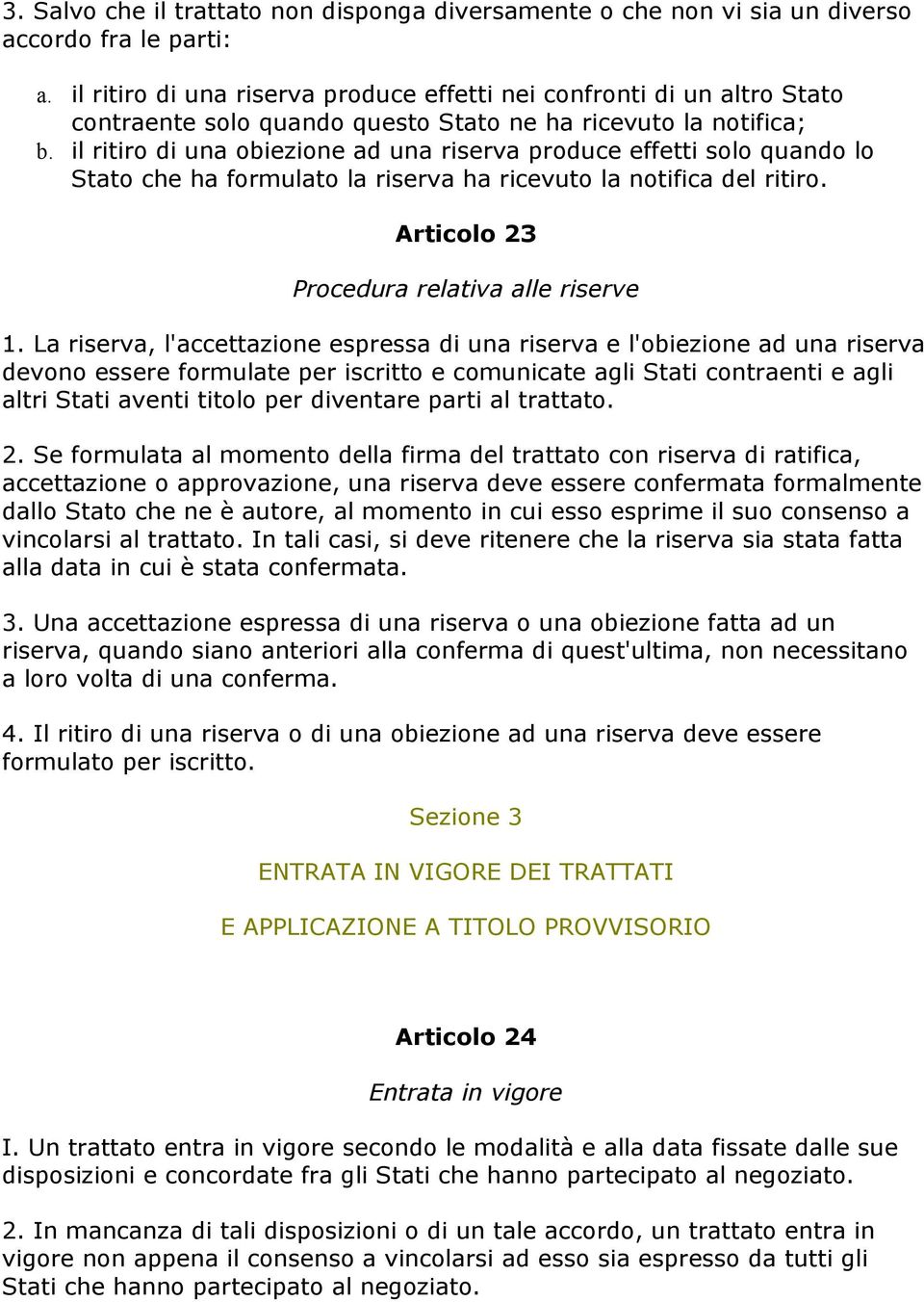 il ritiro di una obiezione ad una riserva produce effetti solo quando lo Stato che ha formulato la riserva ha ricevuto la notifica del ritiro. Articolo 23 Procedura relativa alle riserve 1.