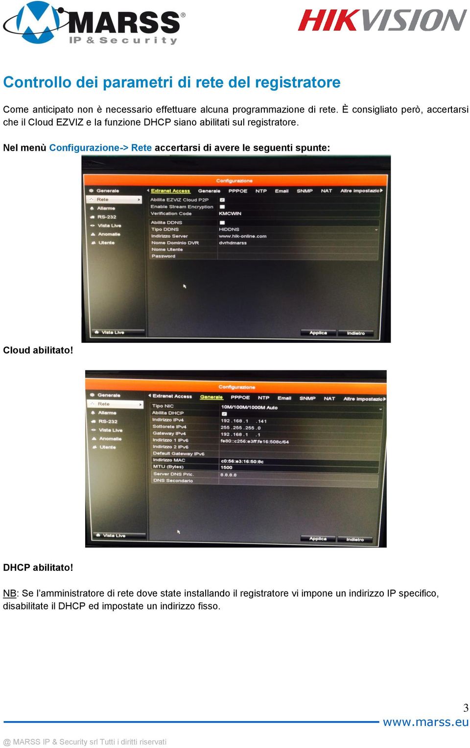 Nel menù Configurazione-> Rete accertarsi di avere le seguenti spunte: Cloud abilitato! DHCP abilitato!