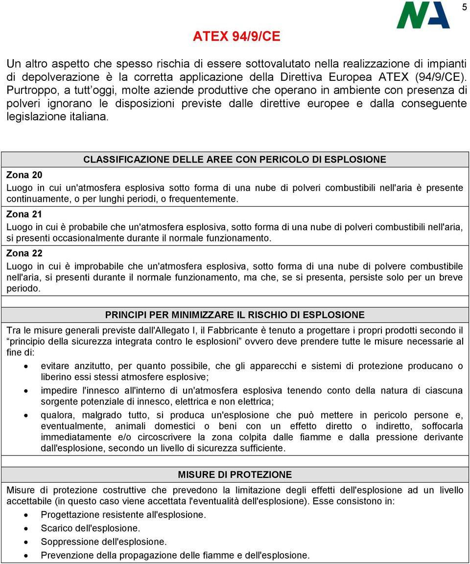 CLASSIFICAZIONE DELLE AREE CON PERICOLO DI ESPLOSIONE Zona 20 Luogo in cui un'atmosfera esplosiva sotto forma di una nube di polveri combustibili nell'aria è presente continuamente, o per lunghi