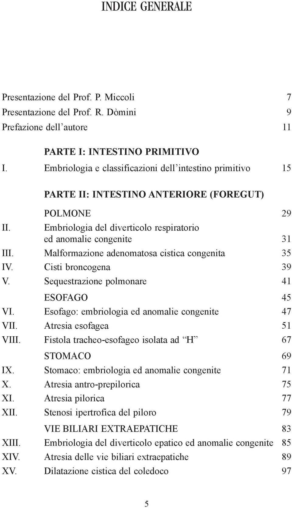 Malformazione adenomatosa cistica congenita 35 IV. Cisti broncogena 39 V. Sequestrazione polmonare 41 ESOFAGO 45 VI. Esofago: embriologia ed anomalie congenite 47 VII. Atresia esofagea 51 VIII.