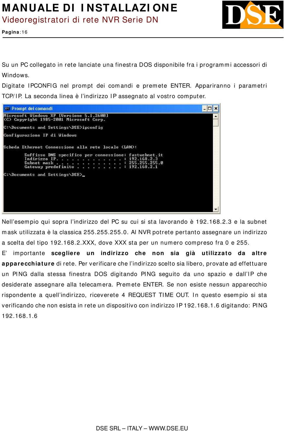 168.2.3 e la subnet mask utilizzata è la classica 255.255.255.0. Al NVR potrete pertanto assegnare un indirizzo a scelta del tipo 192.168.2.XXX, dove XXX sta per un numero compreso fra 0 e 255.