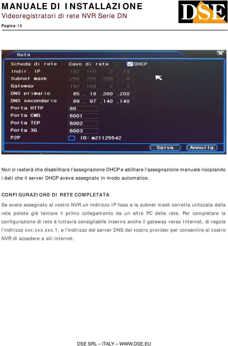 CONFIGURAZIONE DI RETE COMPLETATA Se avete assegnato al vostro NVR un indirizzo IP fisso e la subnet mask corretta utilizzata dalla rete potete già tentare