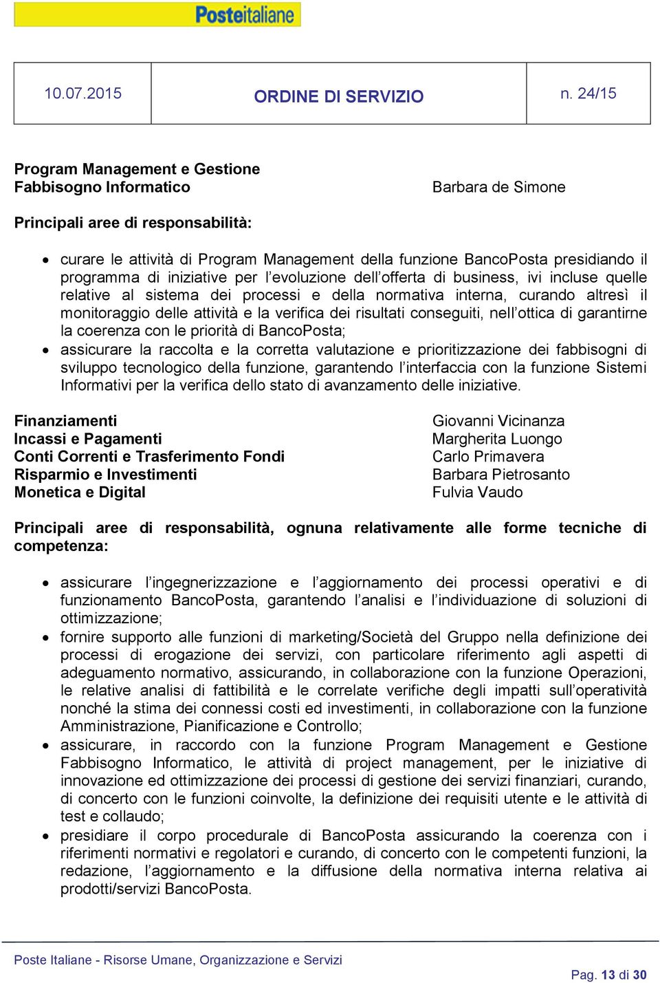 di garantirne la coerenza con le priorità di BancoPosta; assicurare la raccolta e la corretta valutazione e prioritizzazione dei fabbisogni di sviluppo tecnologico della funzione, garantendo l