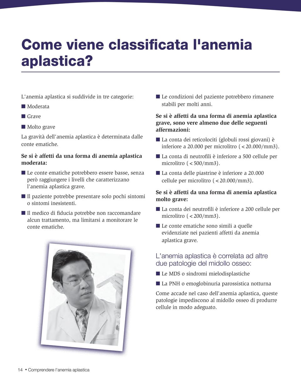 Il paziente potrebbe presentare solo pochi sintomi o sintomi inesistenti. Il medico di fiducia potrebbe non raccomandare alcun trattamento, ma limitarsi a monitorare le conte ematiche.