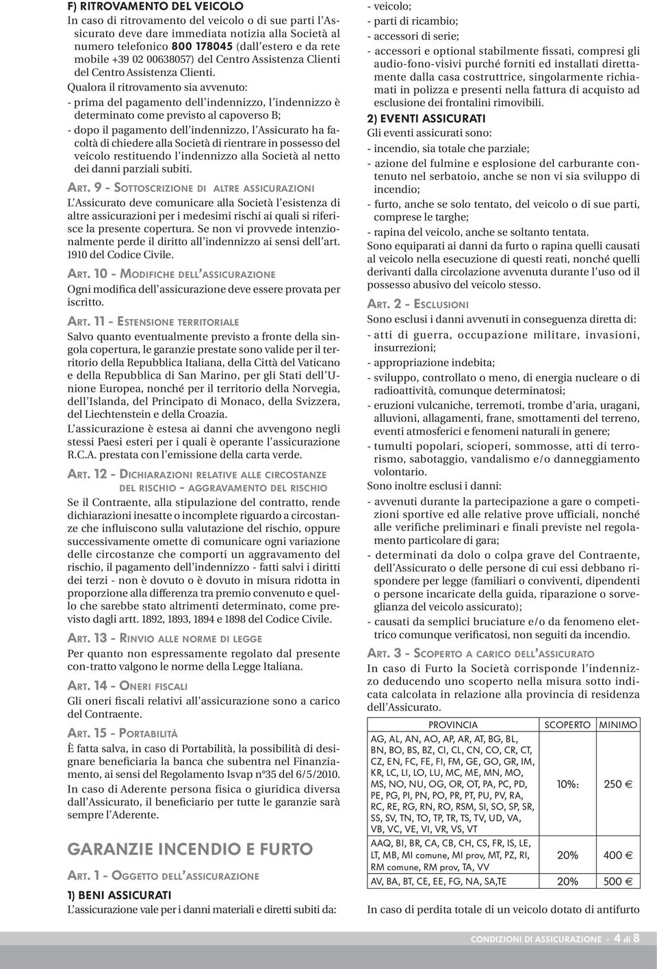 Qualora il ritrovamento sia avvenuto: - prima del pagamento dell indennizzo, l indennizzo è determinato come previsto al capoverso B; - dopo il pagamento dell indennizzo, l Assicurato ha facoltà di