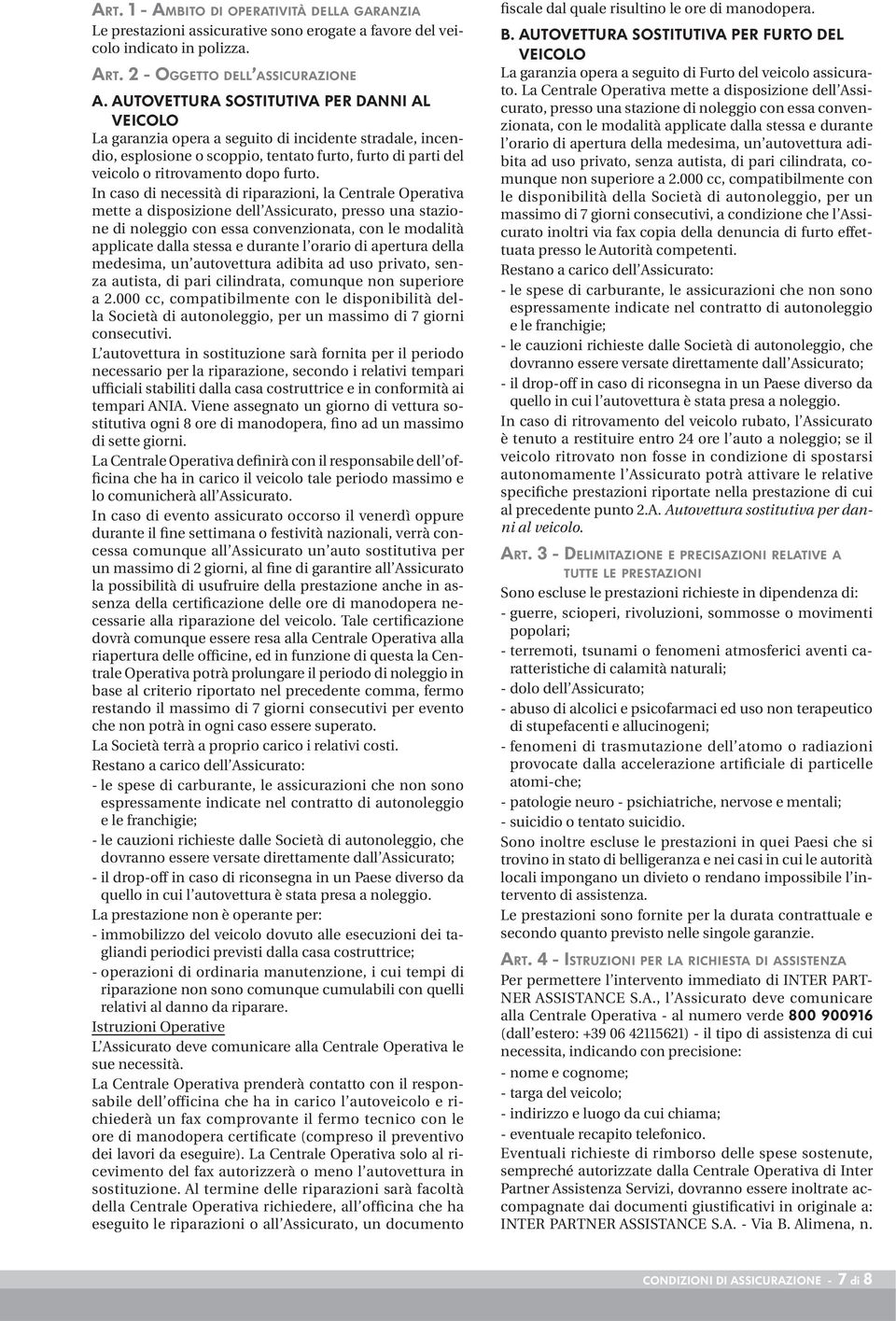 In caso di necessità di riparazioni, la Centrale Operativa mette a disposizione dell Assicurato, presso una stazione di noleggio con essa convenzionata, con le modalità applicate dalla stessa e