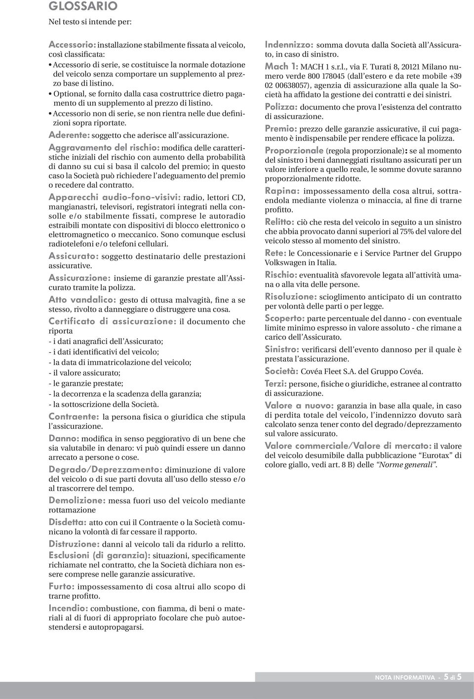 Accessorio non di serie, se non rientra nelle due definizioni sopra riportate. Aderente: soggetto che aderisce all assicurazione.