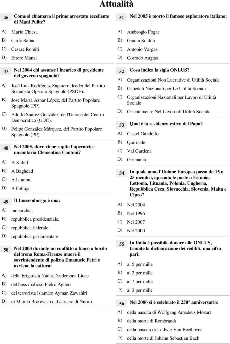 A) José Luis Rodríguez Zapatero, leader del Partito Socialista Operaio Spagnolo (PSOE). B) José María Aznar López, del Partito Popolare Spagnolo (PP).