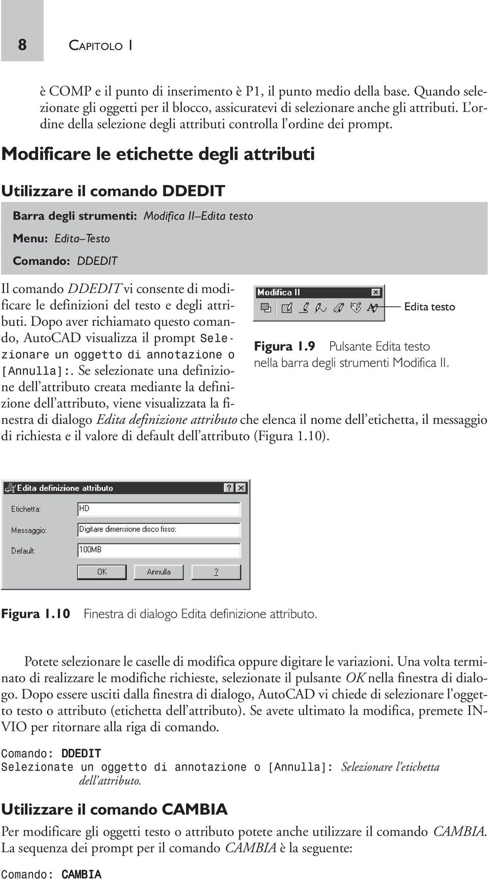 Modificare le etichette degli attributi Utilizzare il comando DDEDIT Barra degli strumenti: Modifica II Edita testo Menu: Edita Testo Comando: DDEDIT Il comando DDEDIT vi consente di modificare le