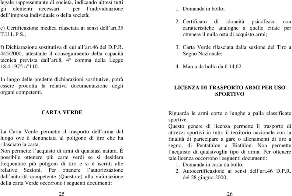 Certificato di idoneità psicofisica con caratteristiche analoghe a quelle citate per ottenere il nulla osta di acquisto armi; f) Dichiarazione sostitutiva di cui all art.46 del D.P.R. 3.