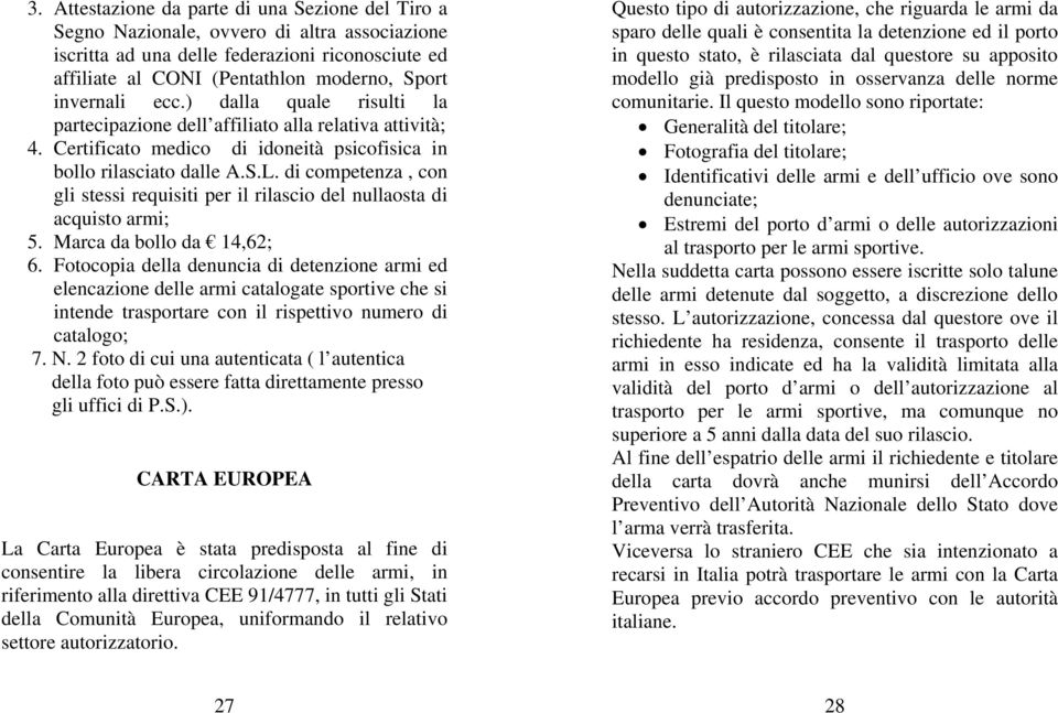 di competenza, con gli stessi requisiti per il rilascio del nullaosta di acquisto armi; 5. Marca da bollo da 14,62; 6.