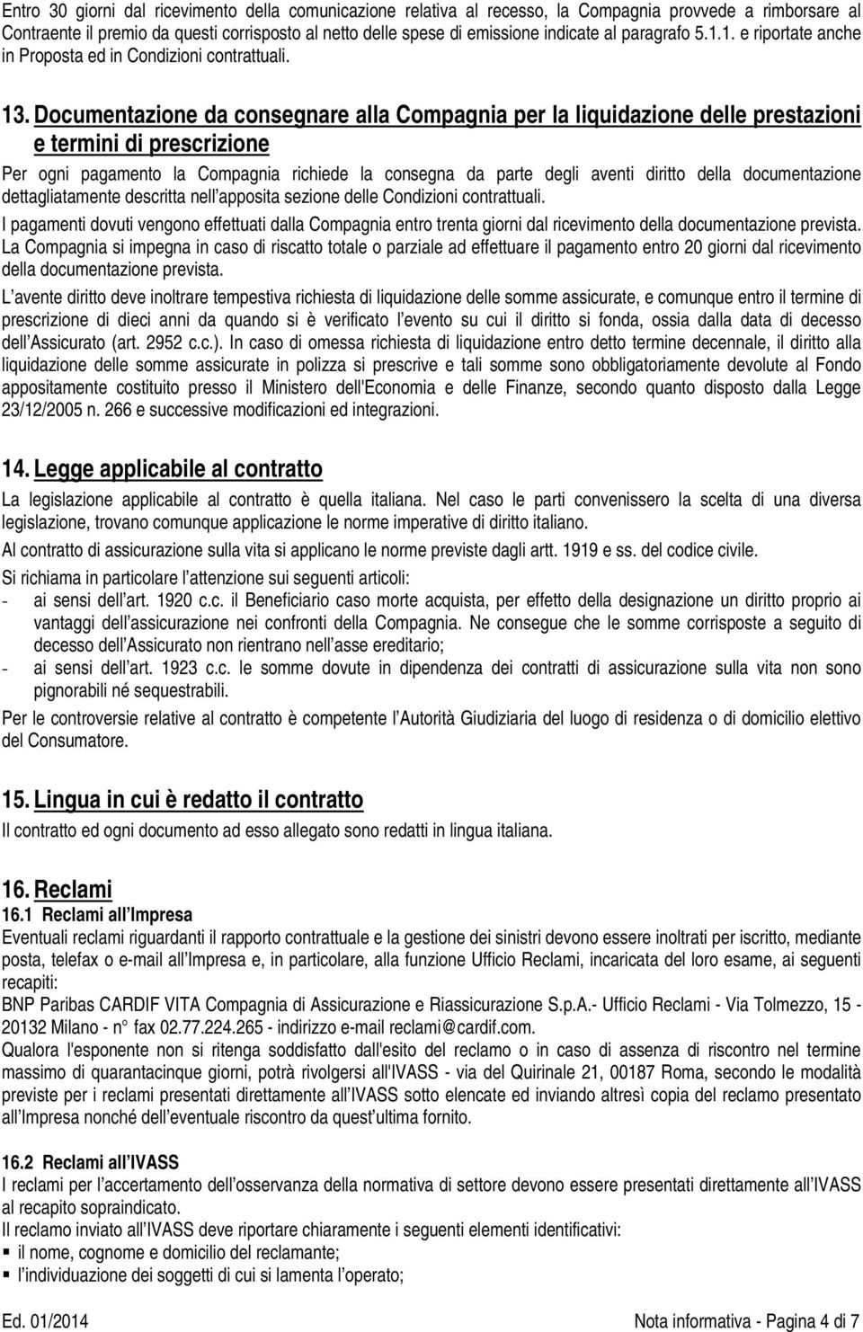 Documentazione da consegnare alla Compagnia per la liquidazione delle prestazioni e termini di prescrizione Per ogni pagamento la Compagnia richiede la consegna da parte degli aventi diritto della