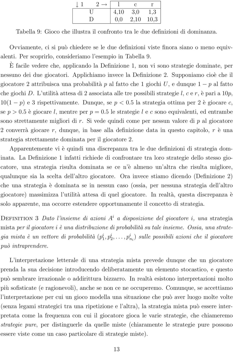 È facile vedere che, applicando la Definizione 1, non vi sono strategie dominate, per nessuno dei due giocatori. Applichiamo invece la Definizione 2.