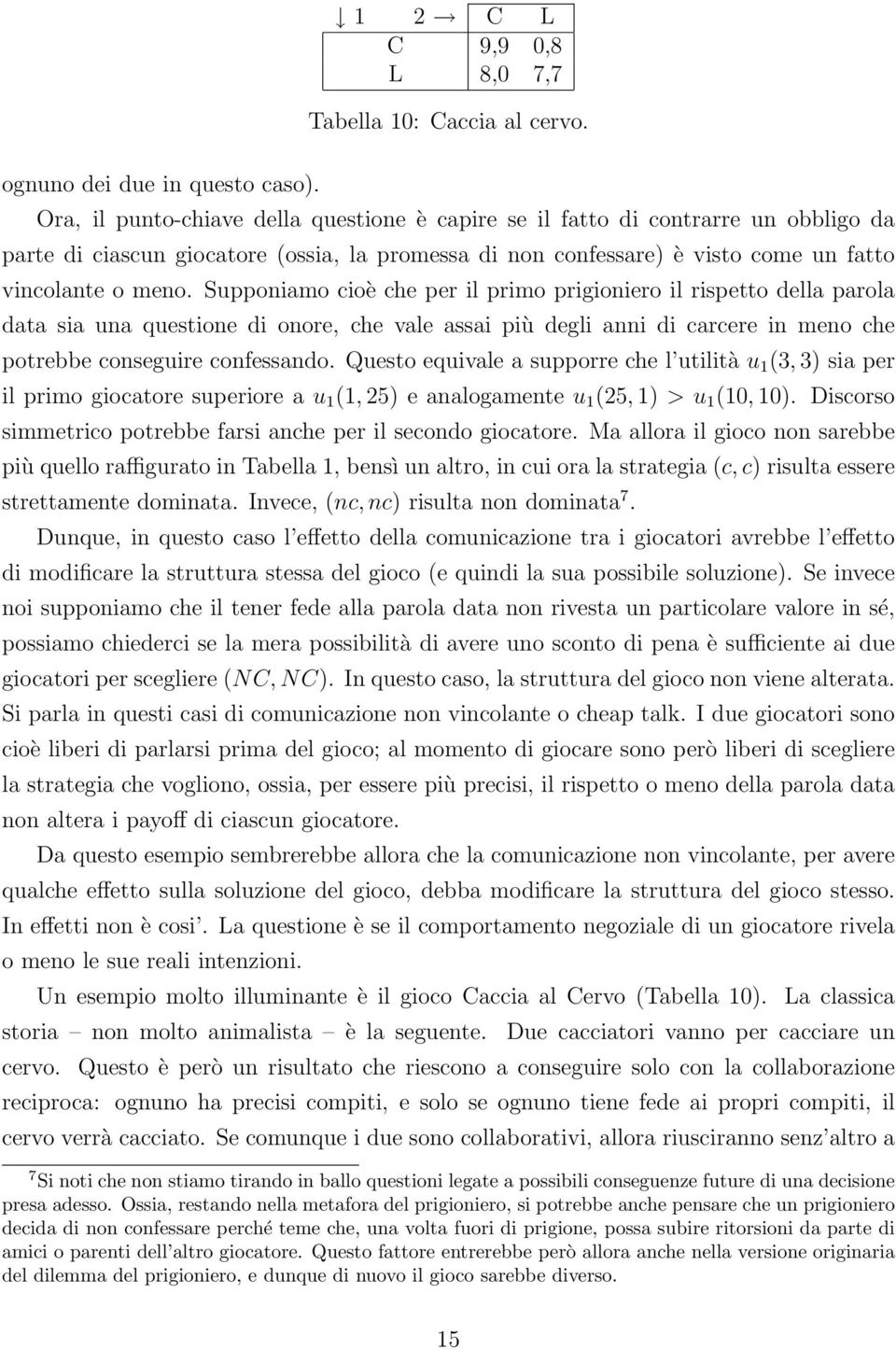 Supponiamo cioè che per il primo prigioniero il rispetto della parola data sia una questione di onore, che vale assai più degli anni di carcere in meno che potrebbe conseguire confessando.