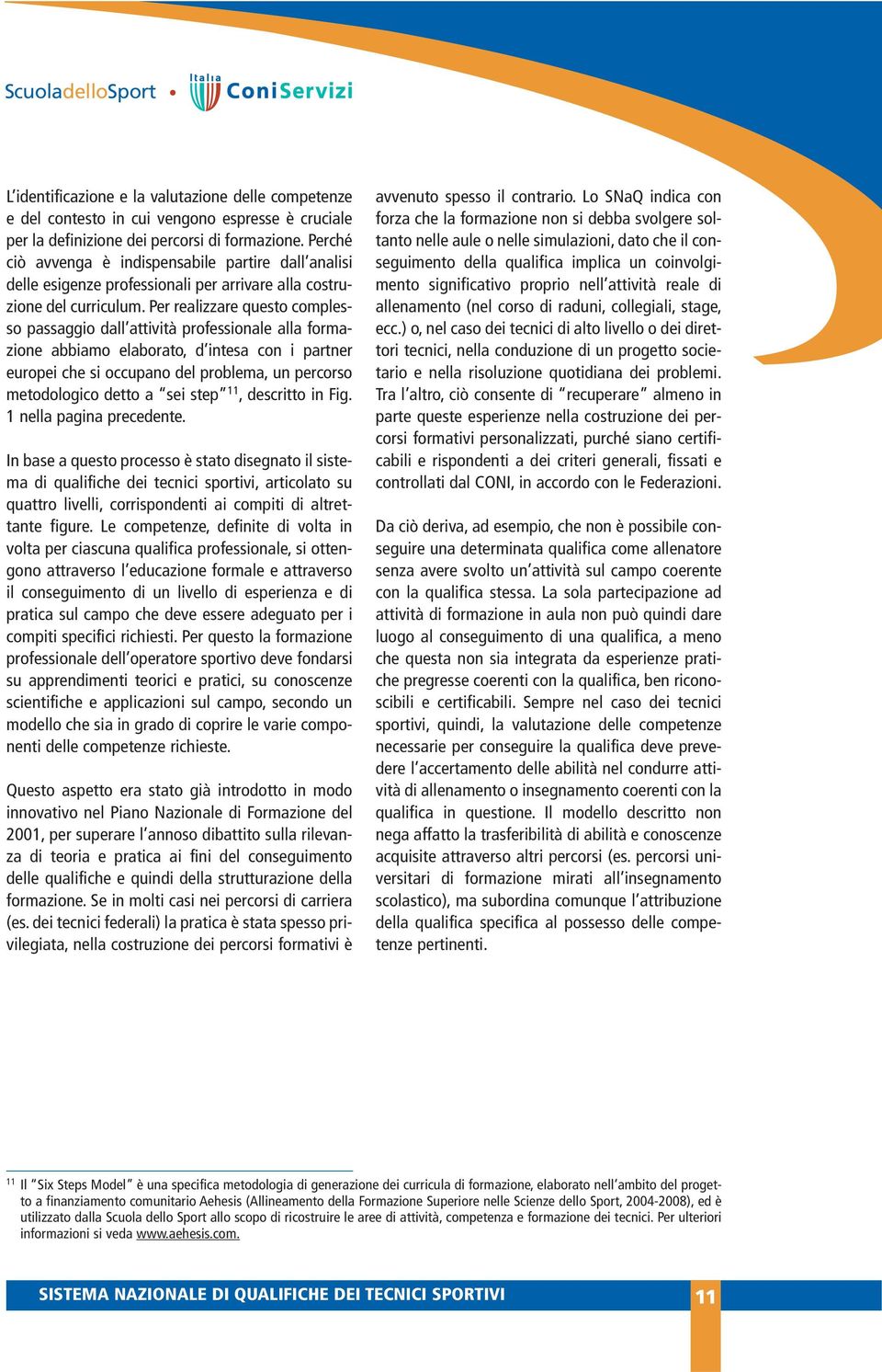 Per realizzare questo complesso passaggio dall attività professionale alla formazione abbiamo elaborato, d intesa con i partner europei che si occupano del problema, un percorso metodologico detto a