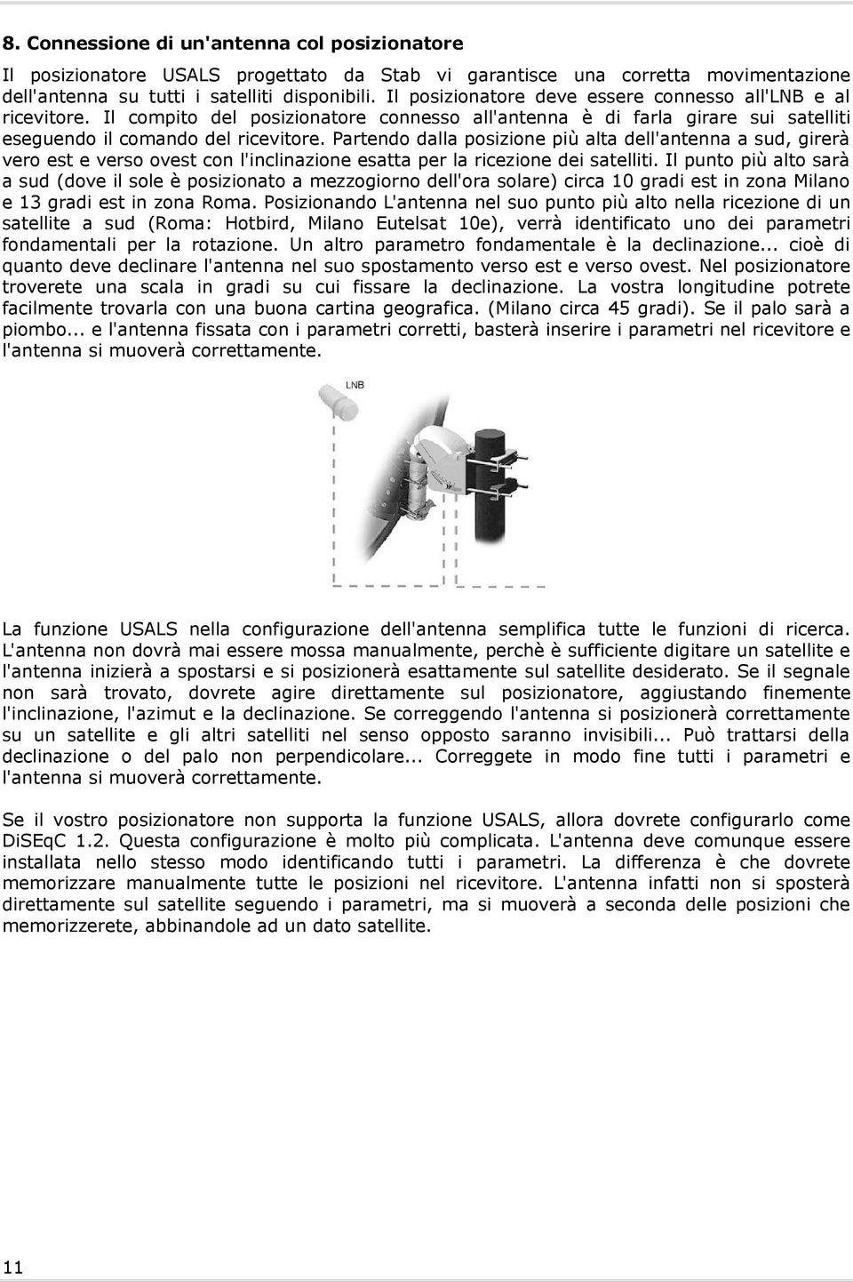 Partendo dalla posizione più alta dell'antenna a sud, girerà vero est e verso ovest con l'inclinazione esatta per la ricezione dei satelliti.