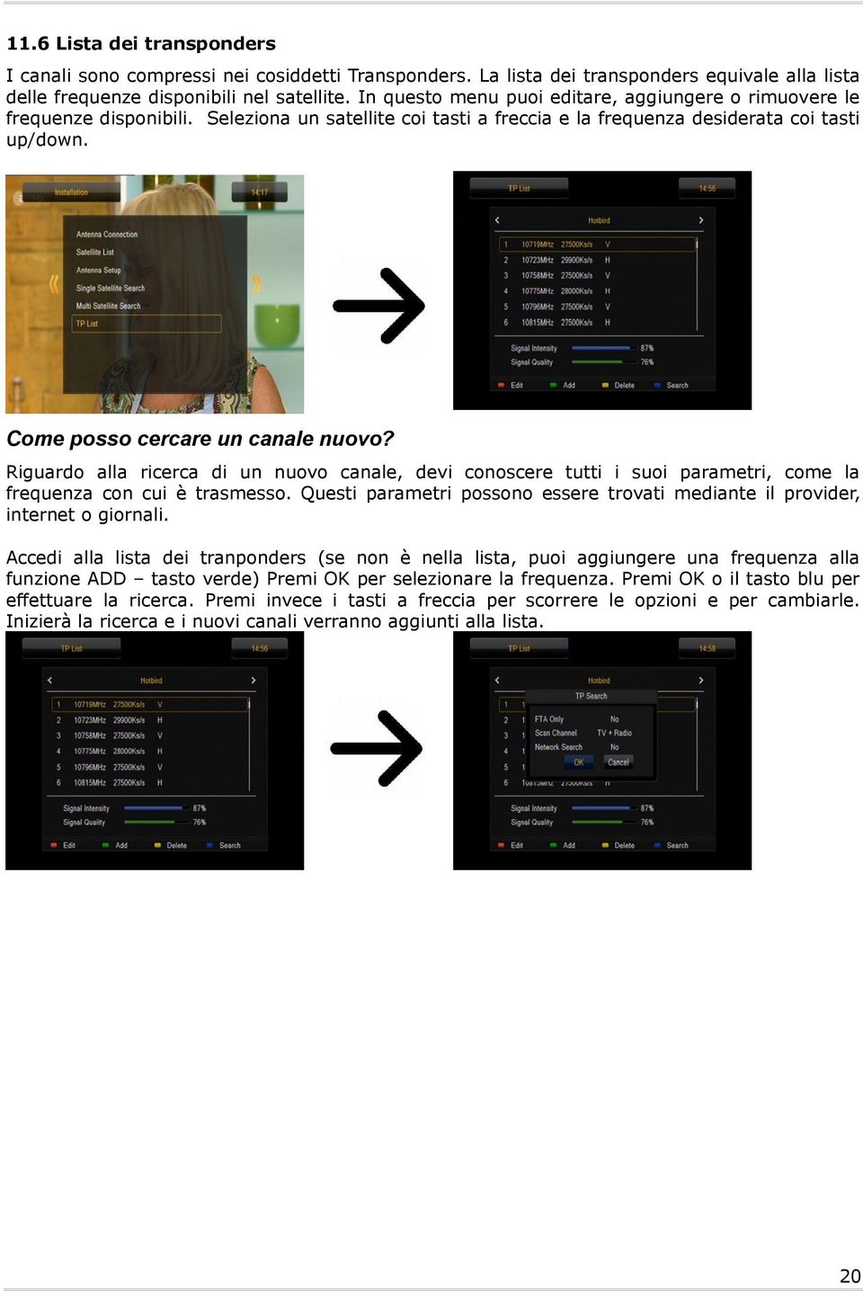 Come posso cercare un canale nuovo? Riguardo alla ricerca di un nuovo canale, devi conoscere tutti i suoi parametri, come la frequenza con cui è trasmesso.