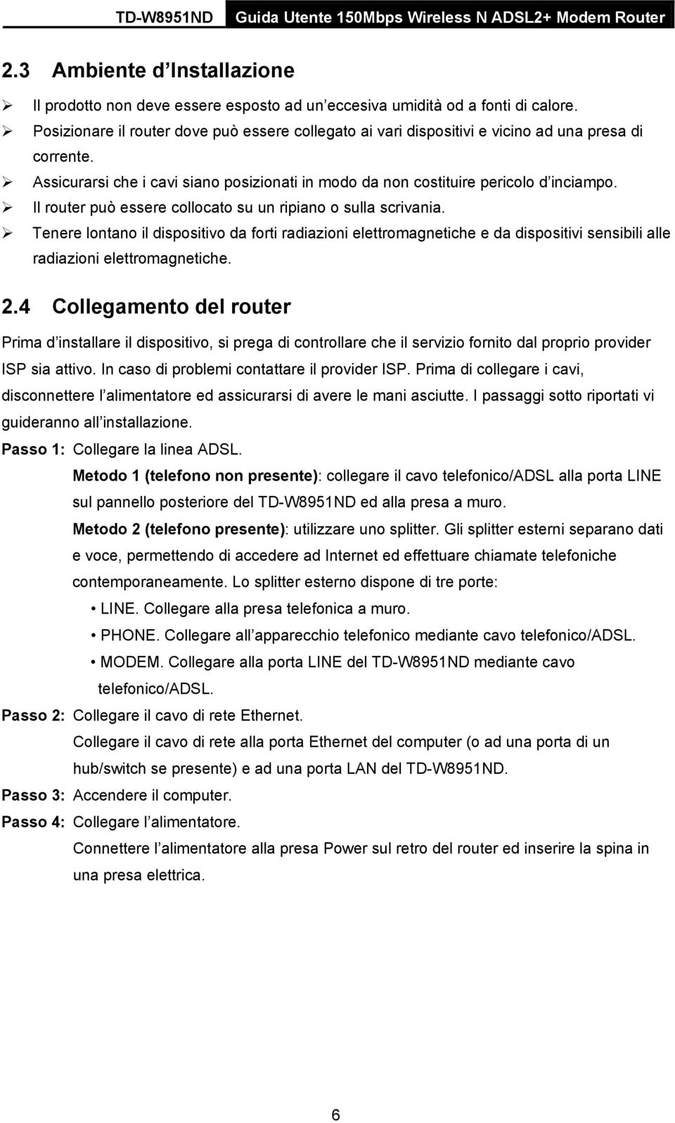 Il router può essere collocato su un ripiano o sulla scrivania. Tenere lontano il dispositivo da forti radiazioni elettromagnetiche e da dispositivi sensibili alle radiazioni elettromagnetiche. 2.