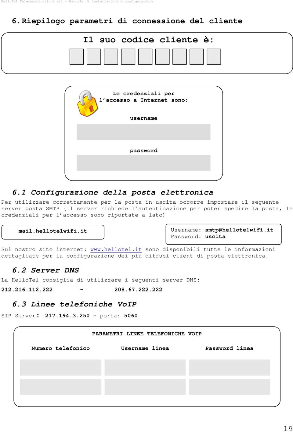 posta, le credenziali per l accesso sono riportate a lato) mail.hellotelwifi.it Username: smtp@hellotelwifi.it Password: uscita Sul nostro sito internet: www.hellotel.it sono disponibili tutte le informazioni dettagliate per la configurazione dei più diffusi client di posta elettronica.