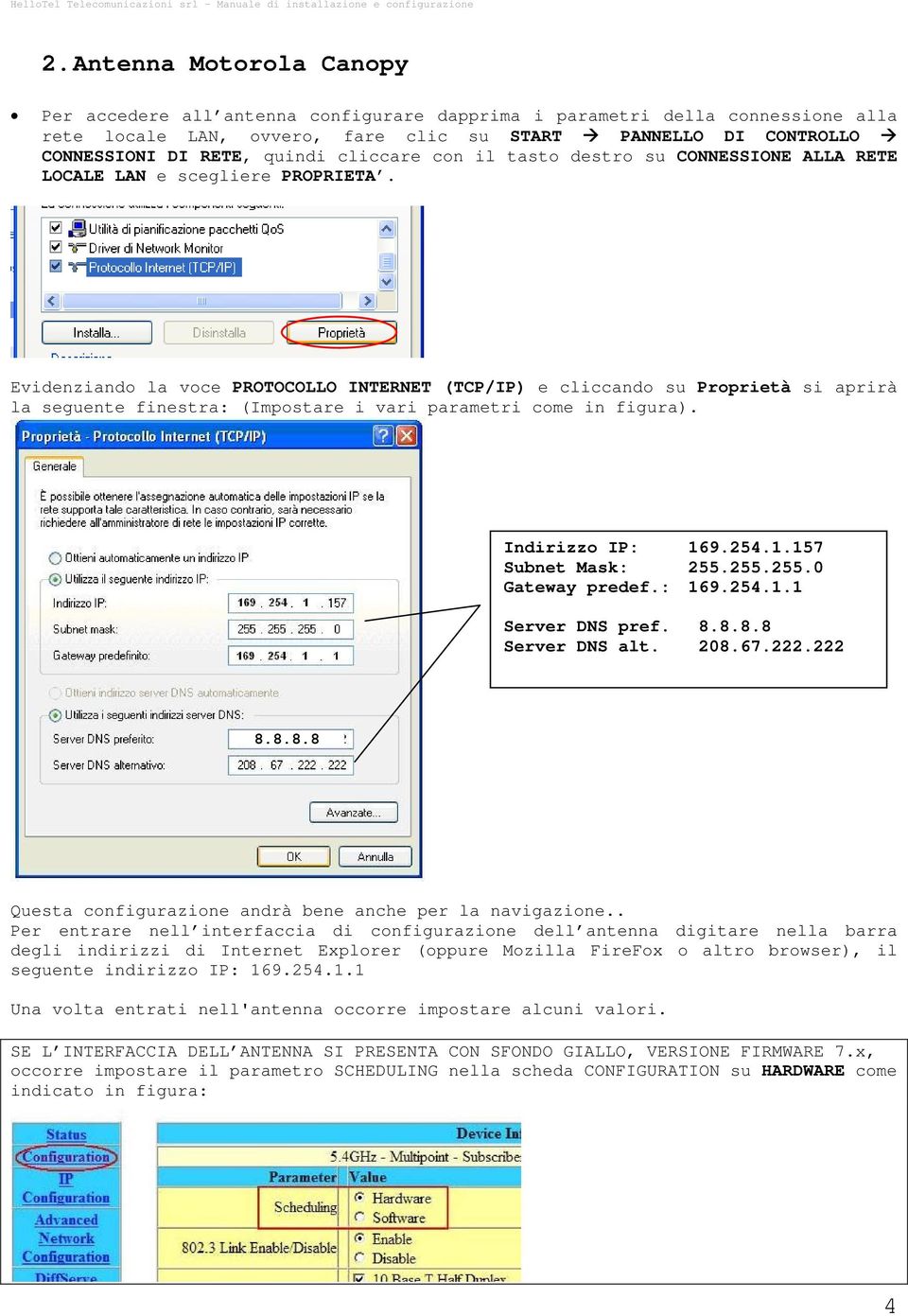 Evidenziando la voce PROTOCOLLO INTERNET (TCP/IP) e cliccando su Proprietà si aprirà la seguente finestra: (Impostare i vari parametri come in figura). Indirizzo IP: 169.254.1.157 Subnet Mask: 255.