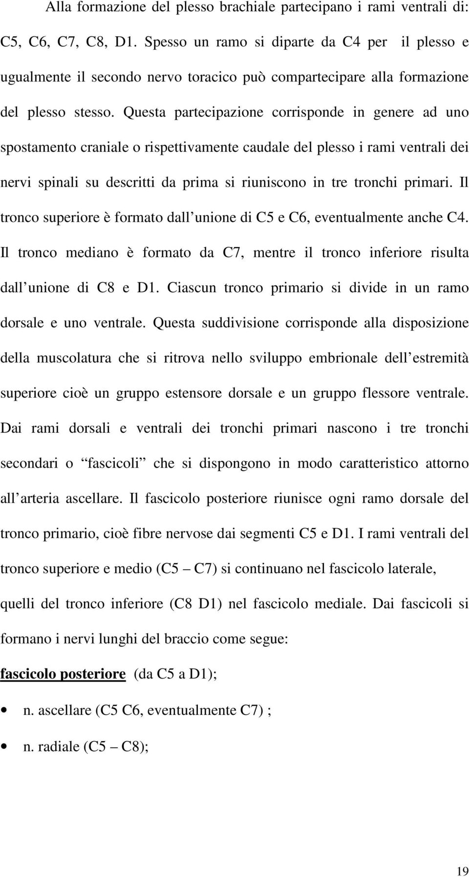 Questa partecipazione corrisponde in genere ad uno spostamento craniale o rispettivamente caudale del plesso i rami ventrali dei nervi spinali su descritti da prima si riuniscono in tre tronchi