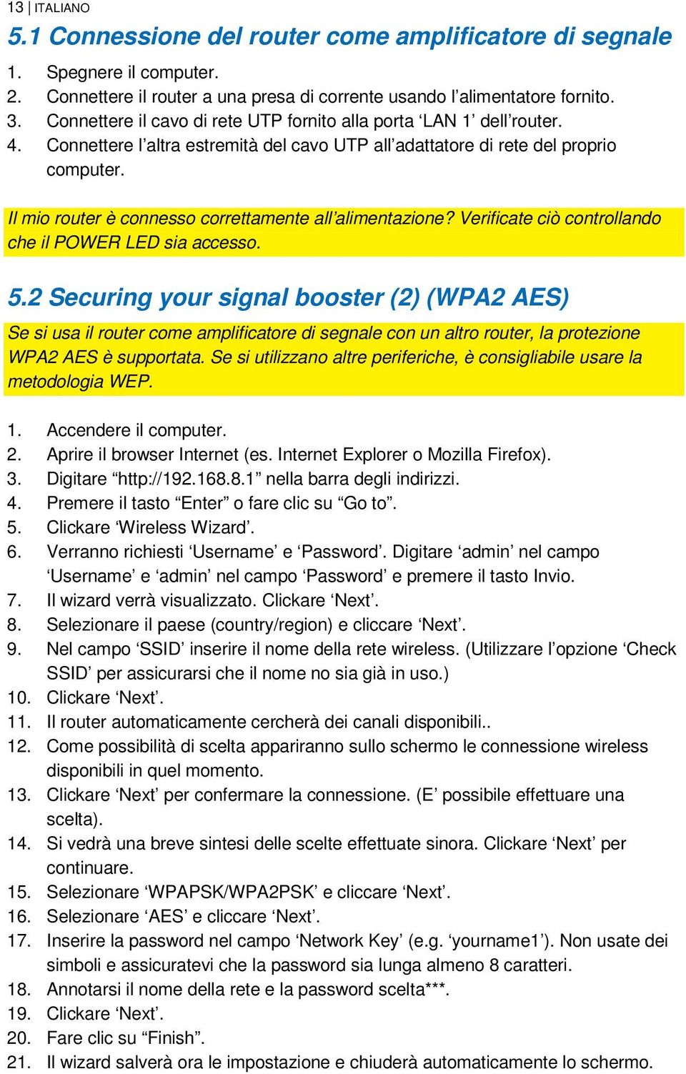 Il mio router è connesso correttamente all alimentazione? Verificate ciò controllando che il POWER LED sia accesso. 5.