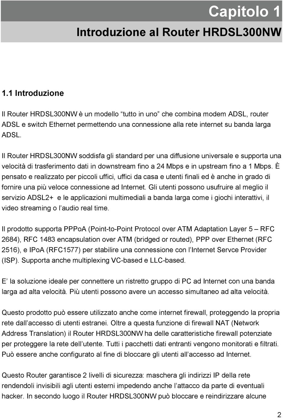 Il Router HRDSL300NW soddisfa gli standard per una diffusione universale e supporta una velocità di trasferimento dati in downstream fino a 24 Mbps e in upstream fino a 1 Mbps.