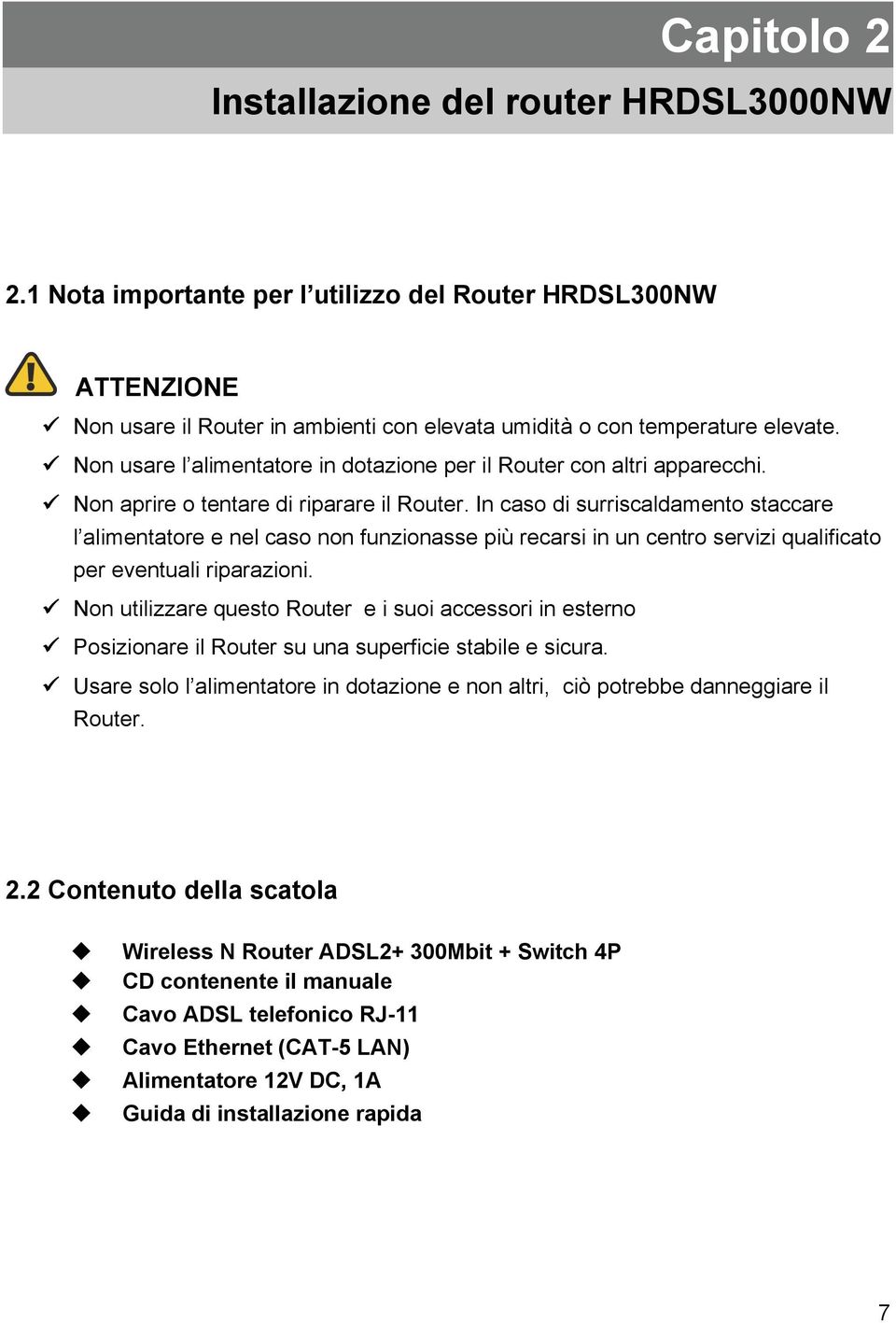 In caso di surriscaldamento staccare l alimentatore e nel caso non funzionasse più recarsi in un centro servizi qualificato per eventuali riparazioni.