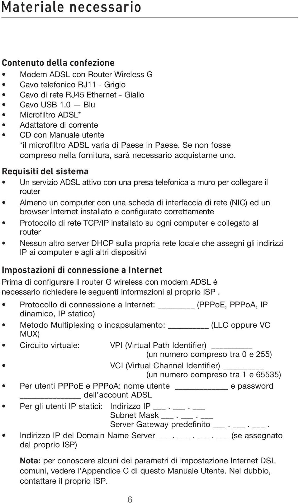 Requisiti del sistema Un servizio ADSL attivo con una presa telefonica a muro per collegare il router Almeno un computer con una scheda di interfaccia di rete (NIC) ed un browser Internet installato