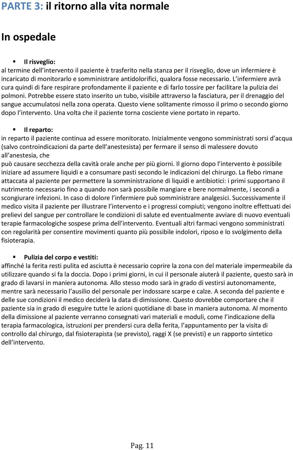 Potrebbe essere stato inserito un tubo, visibile attraverso la fasciatura, per il drenaggio del sangue accumulatosi nella zona operata.