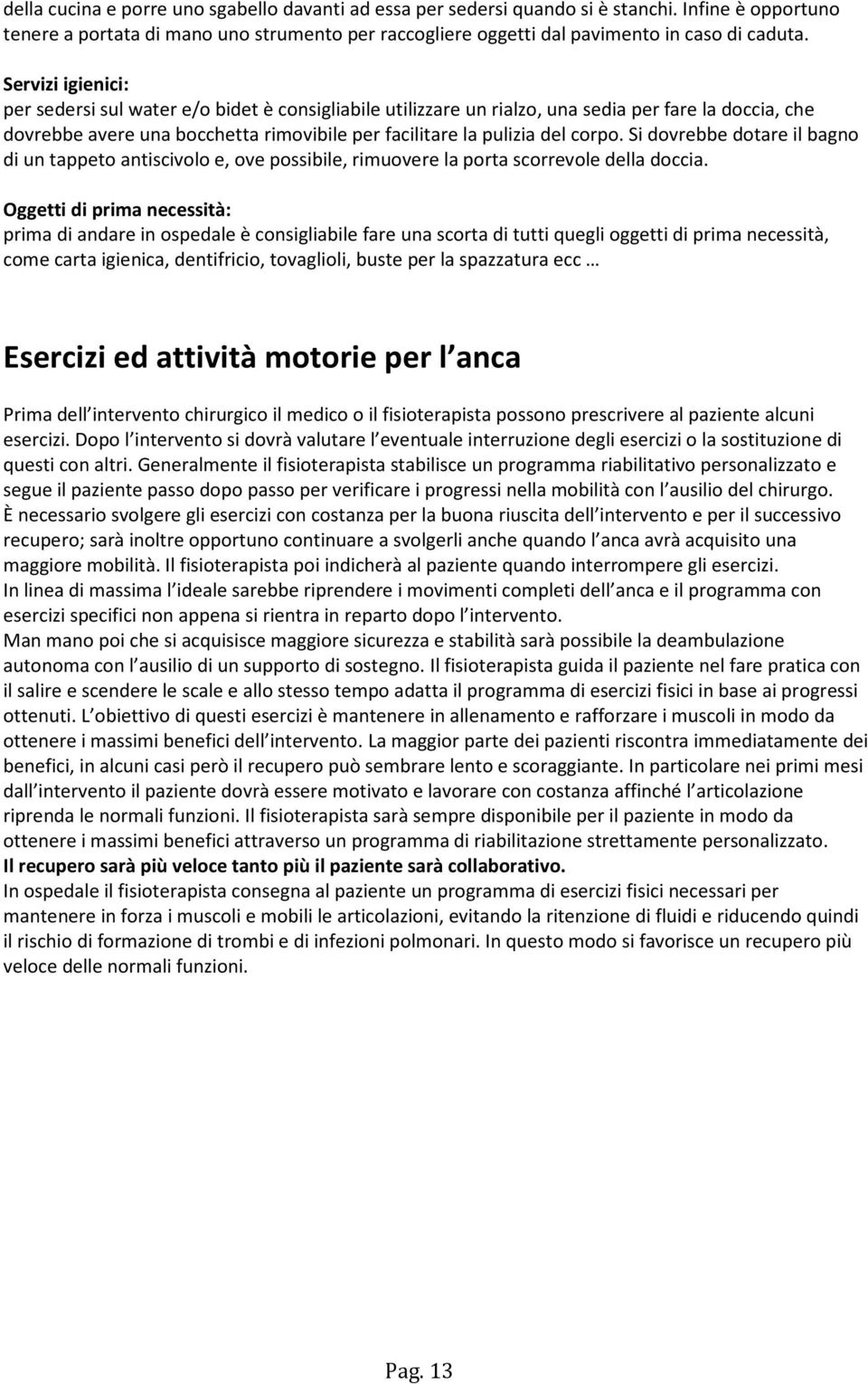 Si dovrebbe dotare il bagno di un tappeto antiscivolo e, ove possibile, rimuovere la porta scorrevole della doccia.