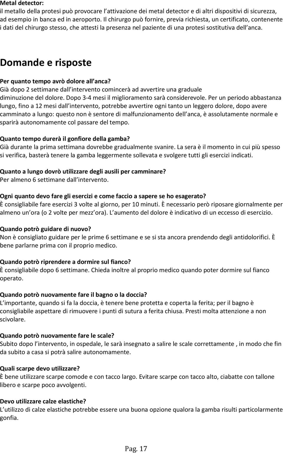 Domande e risposte Per quanto tempo avrò dolore all anca? Già dopo 2 settimane dall intervento comincerà ad avvertire una graduale diminuzione del dolore.