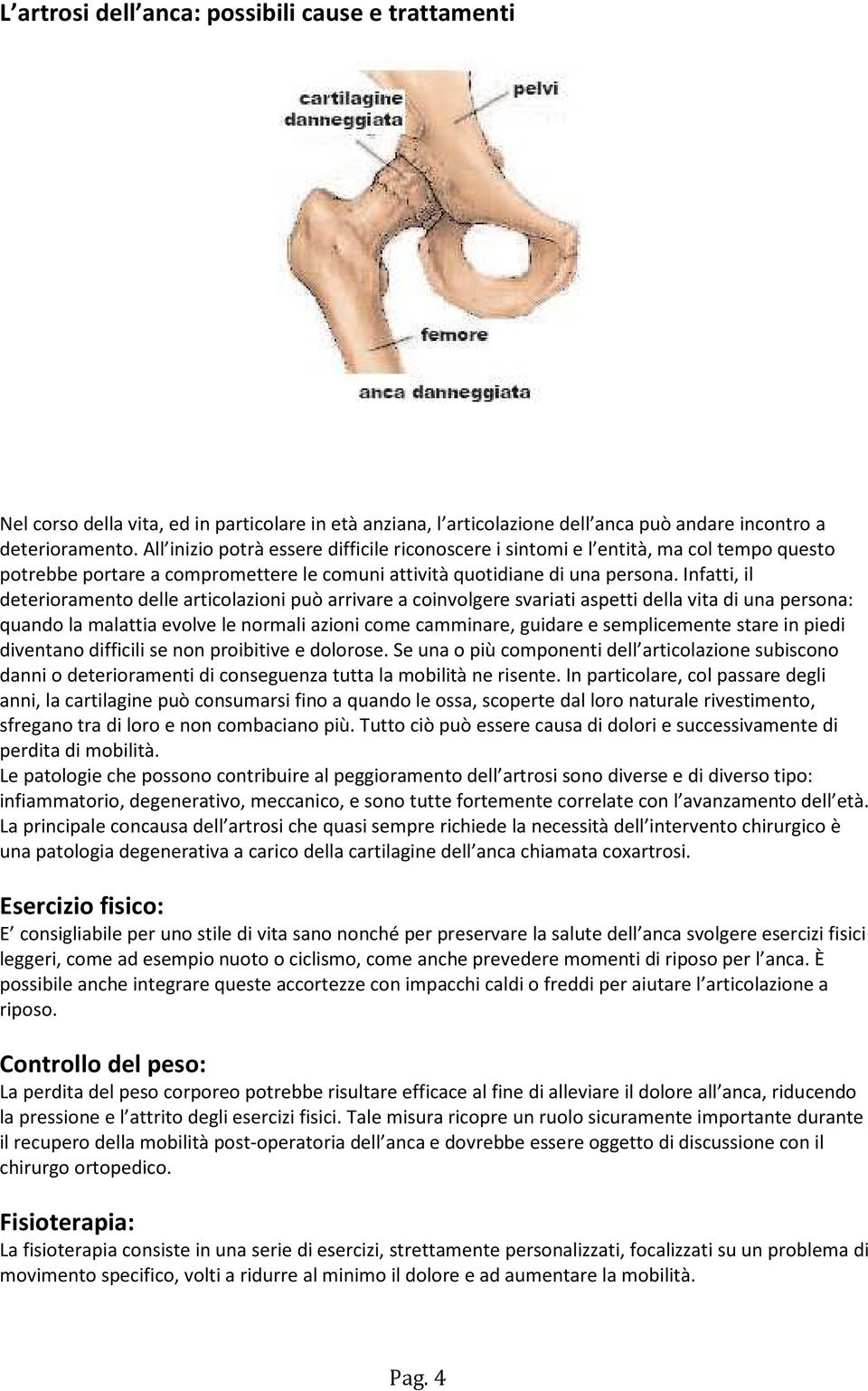 Infatti, il deterioramento delle articolazioni può arrivare a coinvolgere svariati aspetti della vita di una persona: quando la malattia evolve le normali azioni come camminare, guidare e