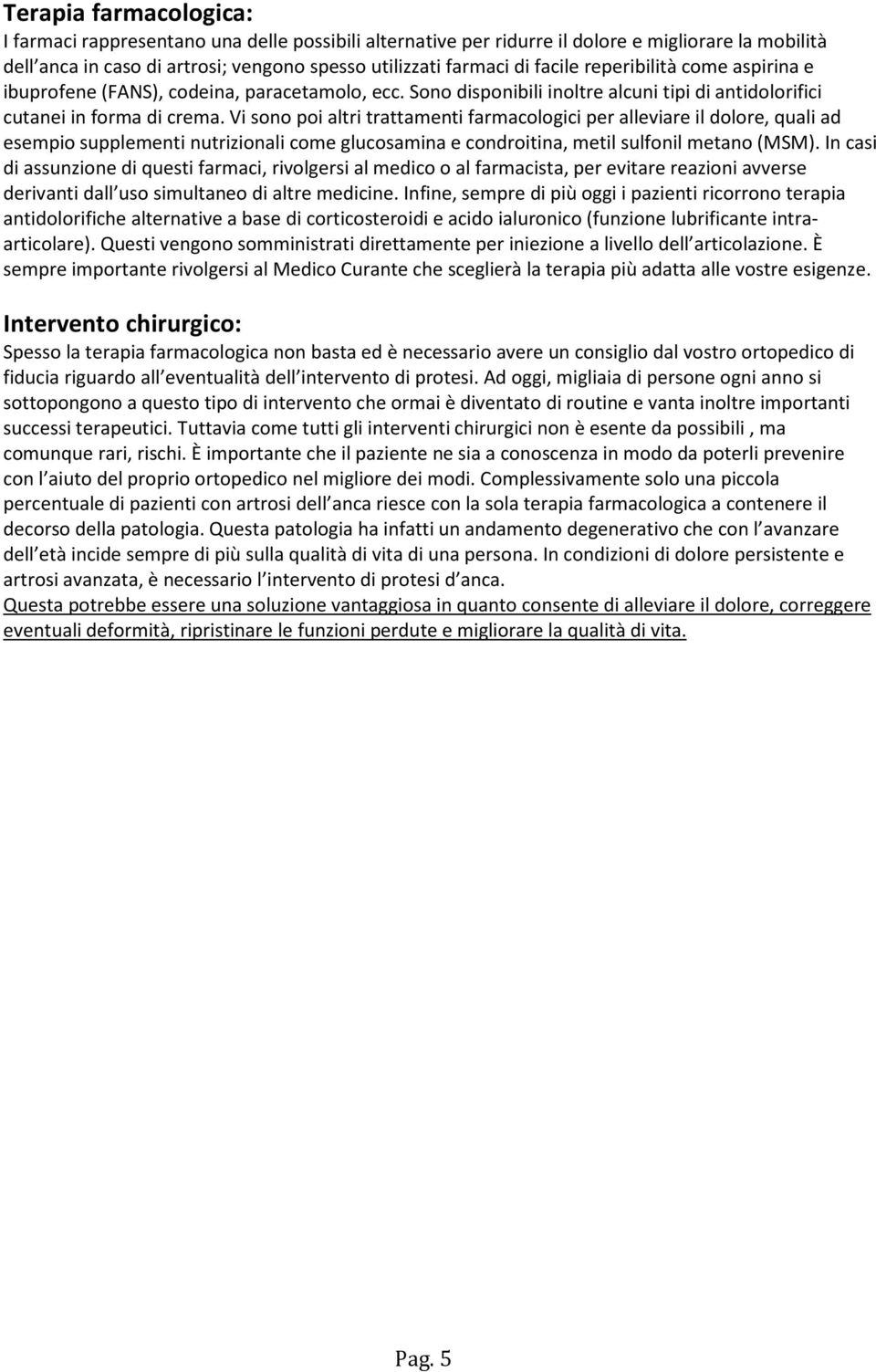 Vi sono poi altri trattamenti farmacologici per alleviare il dolore, quali ad esempio supplementi nutrizionali come glucosamina e condroitina, metil sulfonil metano (MSM).