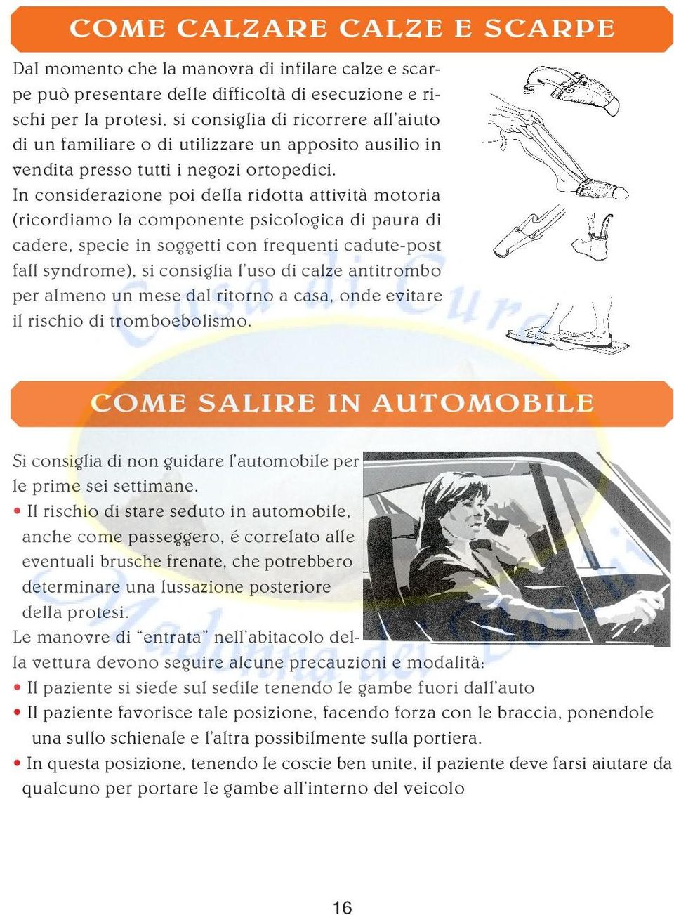 In considerazione poi della ridotta attività motoria (ricordiamo la componente psicologica di paura di cadere, specie in soggetti con frequenti cadute-post fall syndrome), si consiglia l uso di calze