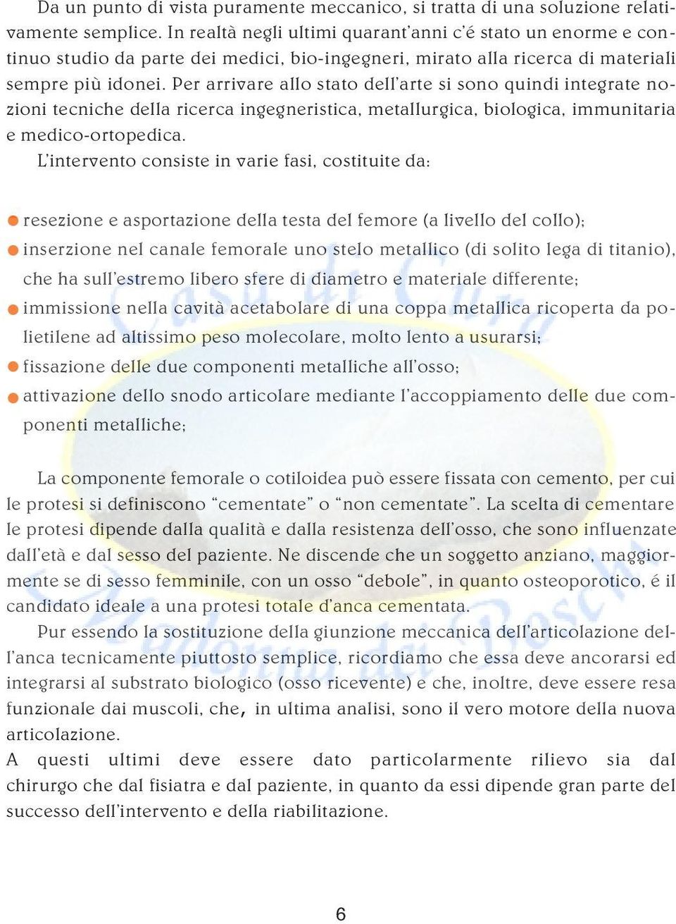 Per arrivare allo stato dell arte si sono quindi integrate nozioni tecniche della ricerca ingegneristica, metallurgica, biologica, immunitaria e medico-ortopedica.