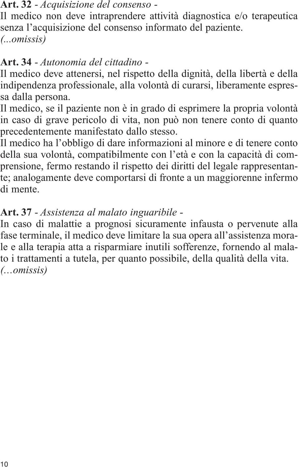 Il medico, se il paziente non è in grado di esprimere la propria volontà in caso di grave pericolo di vita, non può non tenere conto di quanto precedentemente manifestato dallo stesso.