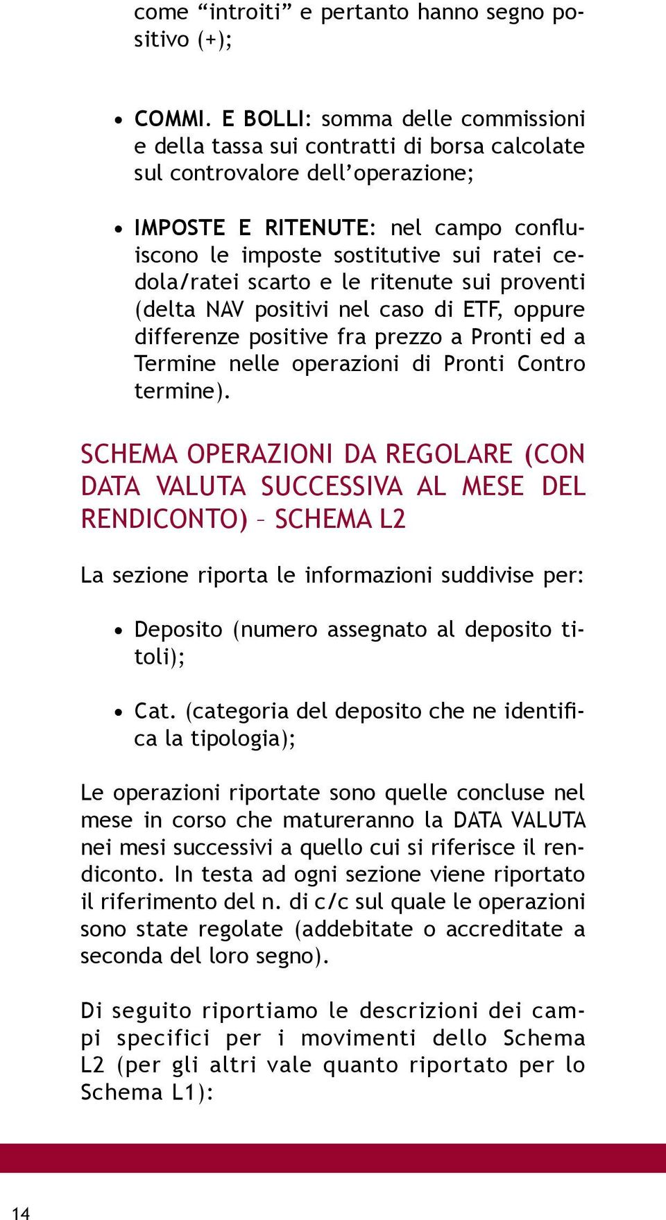 cedola/ratei scarto e le ritenute sui proventi (delta NAV positivi nel caso di ETF, oppure differenze positive fra prezzo a Pronti ed a Termine nelle operazioni di Pronti Contro termine).