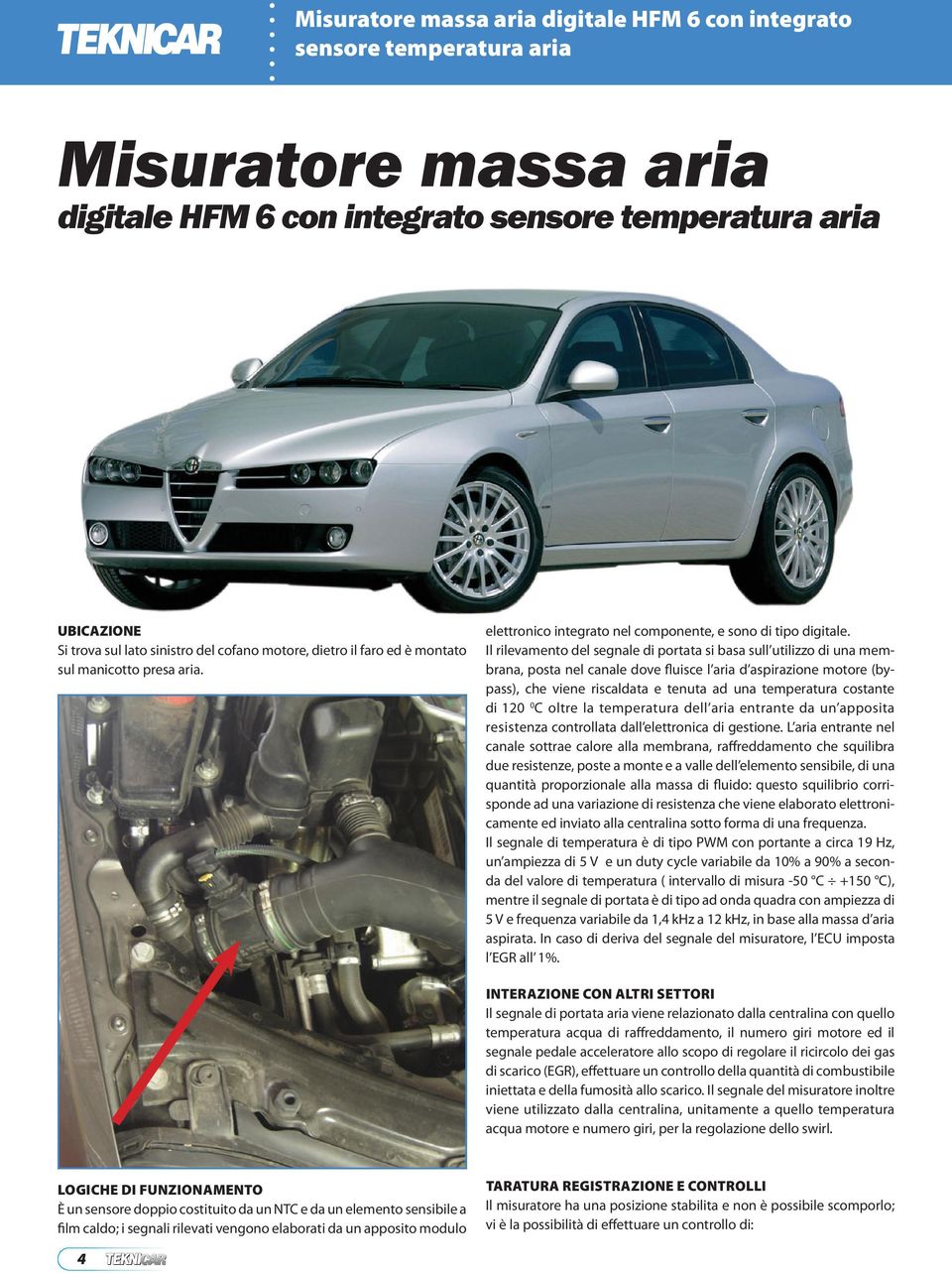 Il rilevamento del segnale di portata si basa sull utilizzo di una membrana, posta nel canale dove fluisce l aria d aspirazione motore (bypass), che viene riscaldata e tenuta ad una temperatura