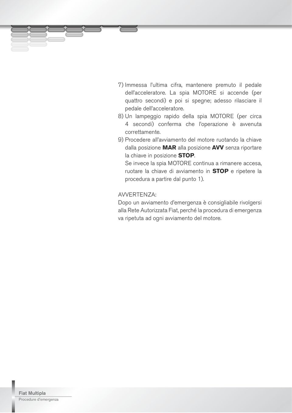 9) Procedere all avviamento del motore ruotando la chiave dalla posizione MAR alla posizione AVV senza riportare la chiave in posizione STOP.