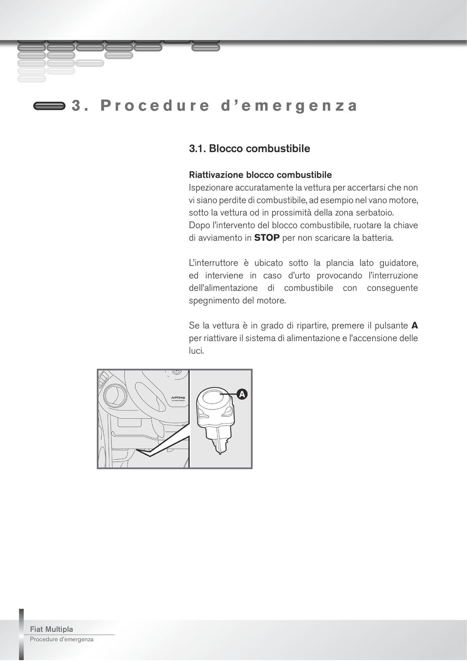 la vettura od in prossimit della zona serbatoio. Dopo l intervento del blocco combustibile, ruotare la chiave di avviamento in STOP per non scaricare la batteria.