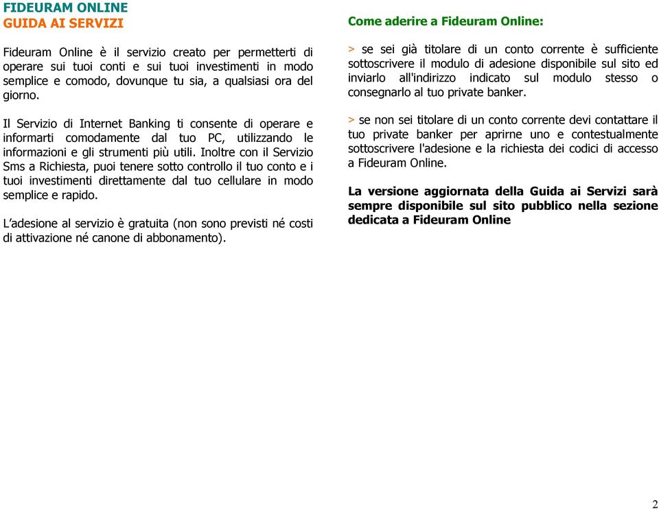 Inoltre con il Servizio Sms a Richiesta, puoi tenere sotto controllo il tuo conto e i tuoi investimenti direttamente dal tuo cellulare in modo semplice e rapido.